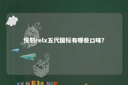 悦刻relx五代国标有哪些口味？ 
